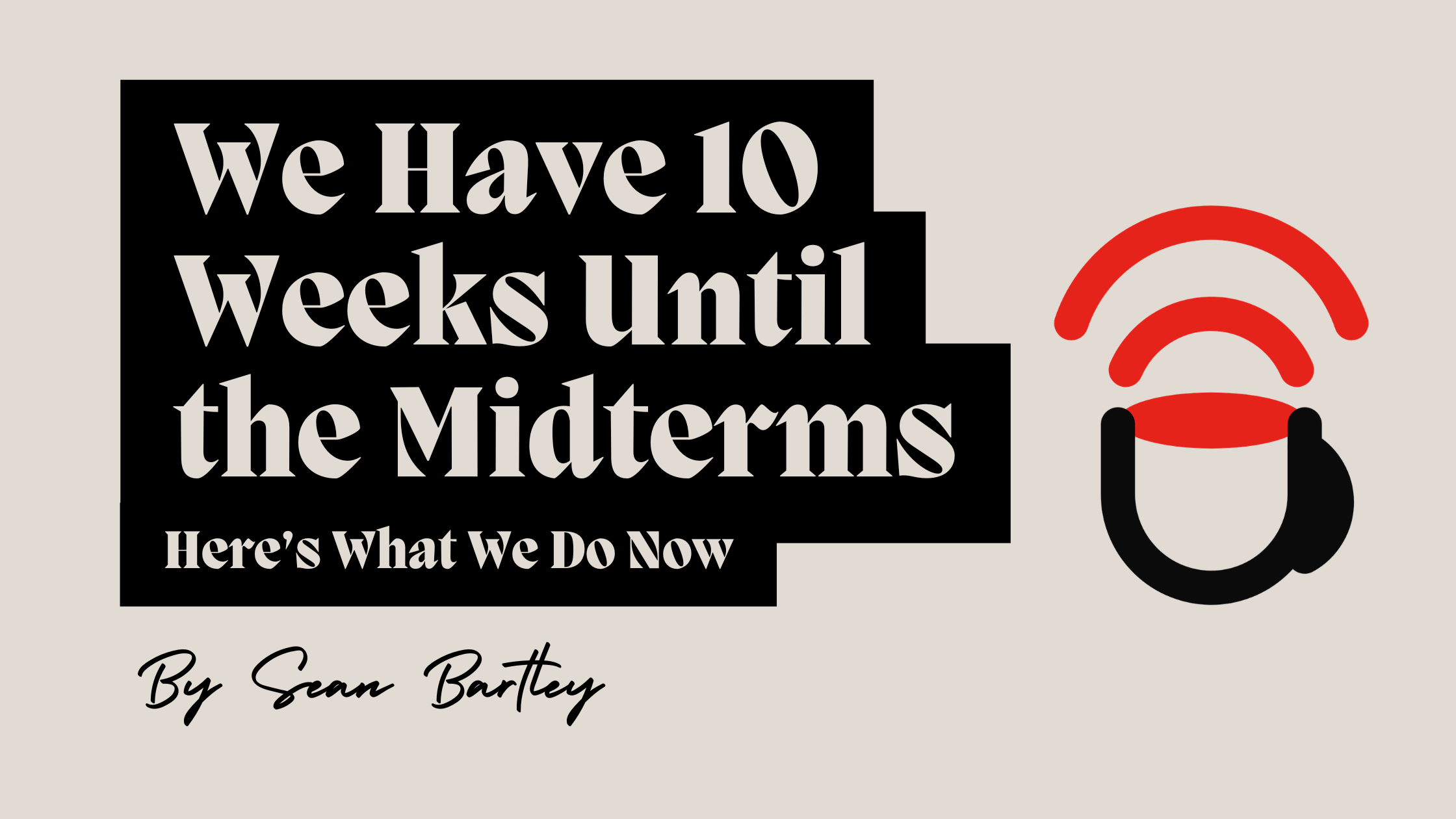 We Have 10 Weeks Until the Midterms. Here’s What We Do Now.